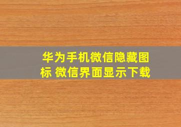 华为手机微信隐藏图标 微信界面显示下载